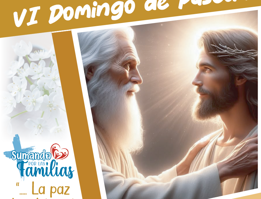 SUMANDO POR LAS FAMILIAS VI DOMINGO DE PASCUA – 25 MAYO 2025 –