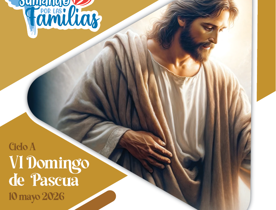 SUMANDO POR LAS FAMILIAS VI DOMINGO DE PASCUA – 10 DE MAYO 2026
